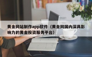 仙桃黄金网站制作app软件（黄金网国内深具影响力的黄金投资服务平台）