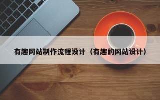 仙桃有趣网站制作流程设计（有趣的网站设计）
