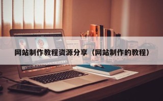 仙桃网站制作教程资源分享（网站制作的教程）