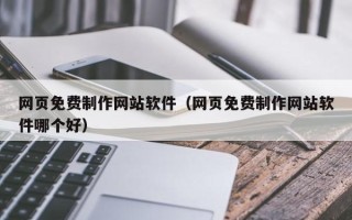 仙桃网页免费制作网站软件（网页免费制作网站软件哪个好）
