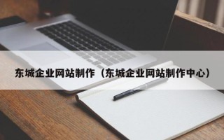 仙桃东城企业网站制作（东城企业网站制作中心）