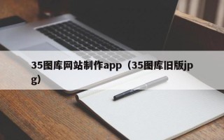 仙桃35图库网站制作app（35图库旧版jpg）