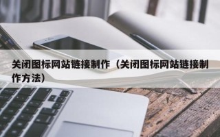 仙桃关闭图标网站链接制作（关闭图标网站链接制作方法）