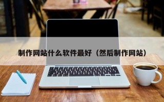 仙桃制作网站什么软件最好（然后制作网站）