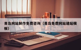 仙桃青岛网站制作免费咨询（青岛免费网站建站模板）