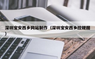 仙桃深圳宝安西乡网站制作（深圳宝安西乡控规图）
