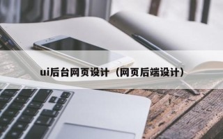 仙桃ui后台网页设计（网页后端设计）