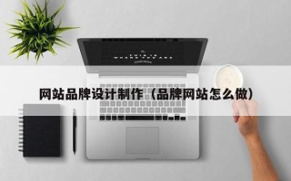 仙桃网站品牌设计制作（品牌网站怎么做）